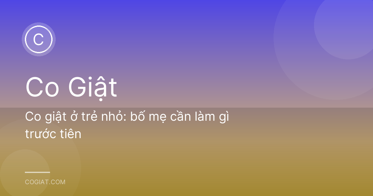 Co giật ở trẻ nhỏ: bố mẹ cần làm gì trước tiên