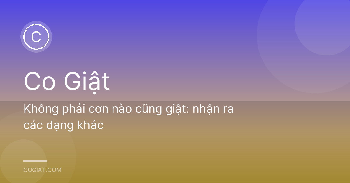 Không phải cơn nào cũng giật: nhận ra các dạng khác