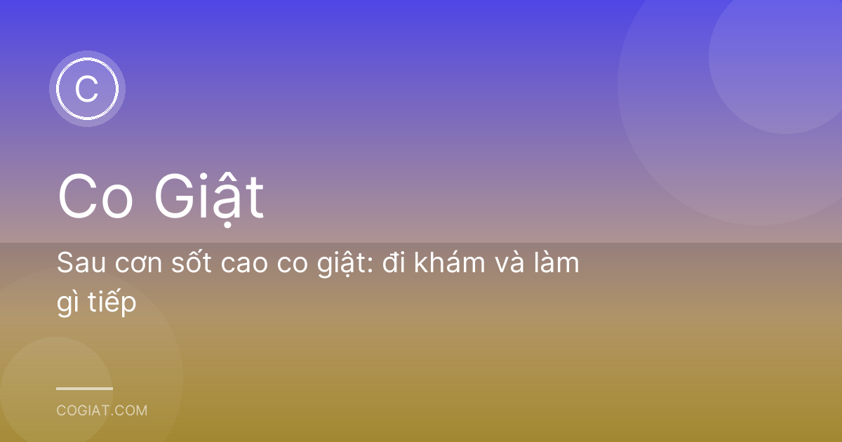 Sau cơn sốt cao co giật: đi khám và làm gì tiếp