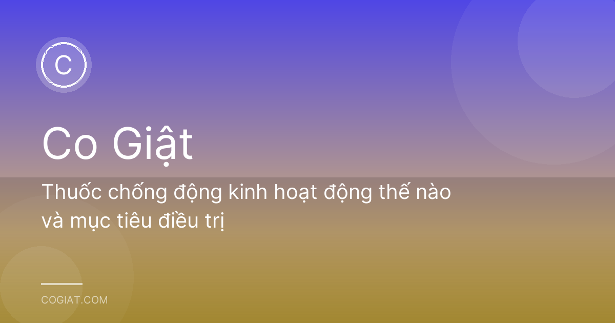 Thuốc chống động kinh hoạt động thế nào và mục tiêu điều trị